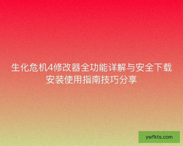 生化危机4修改器全功能详解与安全下载安装使用指南技巧分享