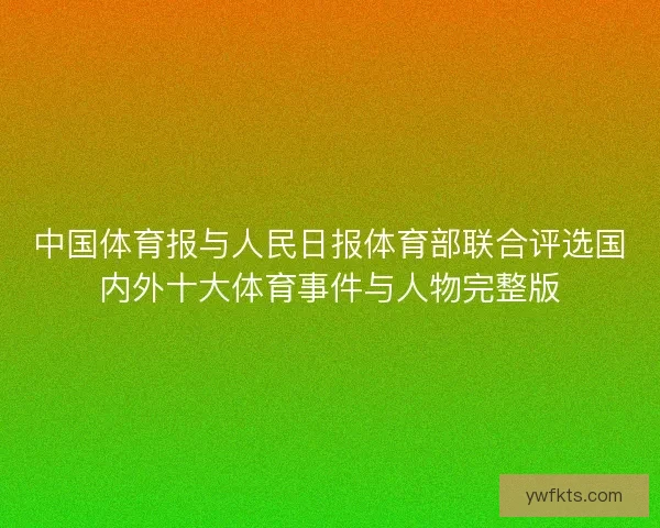 中国体育报与人民日报体育部联合评选国内外十大体育事件与人物完整版