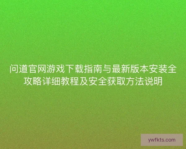 问道官网游戏下载指南与最新版本安装全攻略详细教程及安全获取方法说明